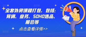 全套外贸课程打包,包括:背调、业务、SOHO选品、展会等-知一资源网