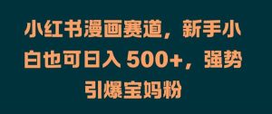 小红书漫画赛道,新手小白也可日入 500+,强势引爆宝妈粉【揭秘】-知一资源网