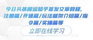 今日头条搬运知乎首发文章教程,注册篇/开通篇/玩法框架介绍篇/指令篇/实操篇等-知一资源网