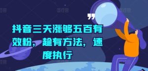 抖音三天涨够五百有效粉,趁有方法,速度执行-知一资源网