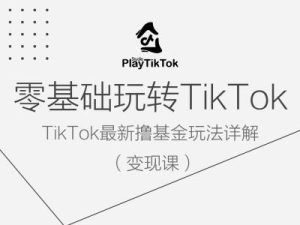 零基础玩转TiKToK变现课,TikTok最新撸基金玩法详解-知一资源网
