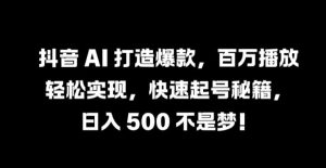 抖音 AI 打造爆款,百万播放轻松实现,快速起号秘籍【揭秘】-知一资源网