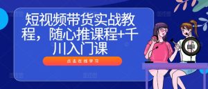 短视频带货实战教程,随心推课程+千川入门课-知一资源网