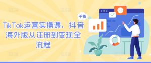 TikTok运营实操课,抖音海外版从注册到变现全流程-知一资源网