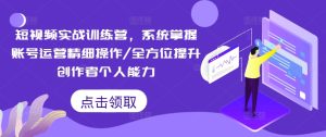 短视频实战训练营,系统掌握账号运营精细操作/全方位提升创作者个人能力-知一资源网