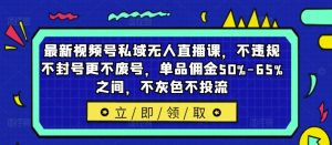 最新视频号私域无人直播课,不违规不封号更不废号,单品佣金50%-65%之间,不灰色不投流-知一资源网