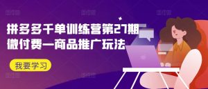 拼多多千单训练营第27期微付费—商品推广玩法-知一资源网