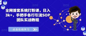 全网首套系统打粉课,日入3k+,手把手各行引流SOP团队实战教程-知一资源网