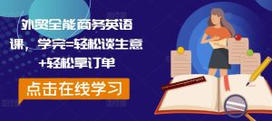 外贸全能商务英语课,学完=轻松谈生意+轻松拿订单-知一资源网