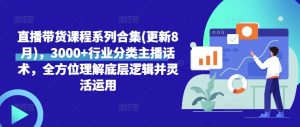 直播带货课程系列合集(更新8月),3000+行业分类主播话术,全方位理解底层逻辑并灵活运用-知一资源网