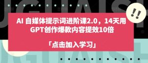 AI自媒体提示词进阶课2.0,14天用 GPT创作爆款内容提效10倍-知一资源网