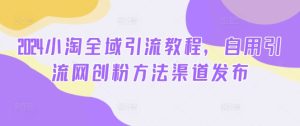 2024小淘全域引流教程,自用引流网创粉方法渠道发布-知一资源网