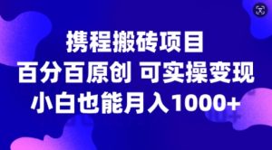携程搬砖项目,百分百原创,可实操变现,新手小白月入1k+【揭秘】-知一资源网