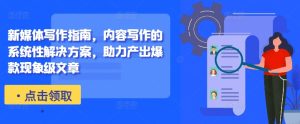 新媒体写作指南,内容写作的系统性解决方案,助力产出爆款现象级文章-知一资源网