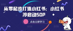 从零起步打造小红书:小红书冷启动SOP-知一资源网
