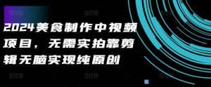 2024美食制作中视频项目,无需实拍靠剪辑无脑实现纯原创-知一资源网