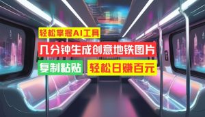 轻松掌握AI工具,几分钟生成创意地铁图片,复制粘贴,轻松日赚百元【揭秘】-知一资源网