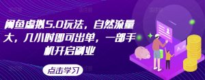闲鱼虚拟5.0玩法,自然流量大,几小时即可出单,一部手机开启副业-知一资源网
