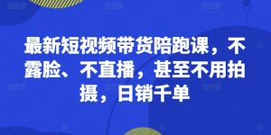 最新短视频带货陪跑课,不露脸、不直播,甚至不用拍摄,日销千单-知一资源网