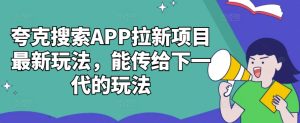 夸克搜索APP拉新项目最新玩法，能传给下一代的玩法-知一资源网