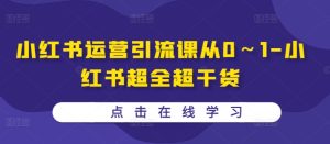 小红书运营引流课从0~1-小红书超全超干货-知一资源网