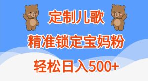定制儿歌,精准锁定宝妈粉,轻松日入500+【揭秘】-知一资源网
