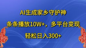 AI生成家乡守护神,条条播放10W+,多平台变现,轻松日入300+【揭秘】-知一资源网