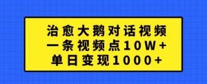 治愈大鹅对话视频，一条视频点赞 10W+，单日变现1k+【揭秘】-知一资源网