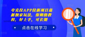 夸克拉APP拉新项目最新独家玩法,保姆级教程,好上手,可长期-知一资源网