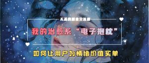我的治愈系“电子抱枕”,如何让用户为情绪价值买单【揭秘】-知一资源网