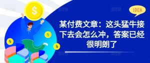 某付费文章:这头猛牛接下去会怎么冲,答案已经很明朗了 !-知一资源网