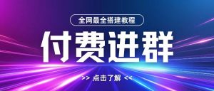 全网首发最全付费进群搭建教程,包含支付教程+域名+内部设置教程+源码【揭秘】-知一资源网