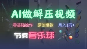 AI制作节奏音乐球解压视频,不需要专业工具,零基础操作,条条视频原创爆款,快速涨粉【揭秘】-知一资源网