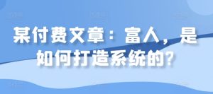 某付费文章:富人,是如何打造系统的?-知一资源网