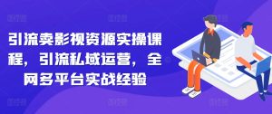 引流卖影视资源实操课程,引流私域运营,全网多平台实战经验-知一资源网
