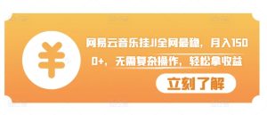 网易云音乐挂JI全网最稳,月入1500+,无需复杂操作,轻松拿收益【揭秘】-知一资源网