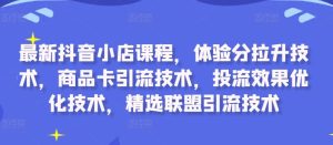 最新抖音小店课程,体验分拉升技术,商品卡引流技术,投流效果优化技术,精选联盟引流技术-知一资源网
