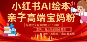小红书AI绘本,亲子赛道高端宝妈粉,起号快,五分钟无脑原创,小白宝妈上班族轻松玩赚副业-知一资源网