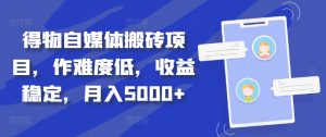 得物自媒体搬砖项目,作难度低,收益稳定,月入5000+【揭秘】-知一资源网