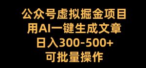 公众号虚拟掘金项目,用AI一键生成文章,日入300+可批量操作【揭秘】-知一资源网