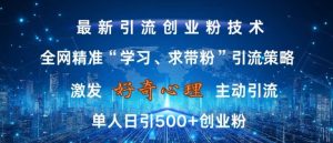 激发好奇心,全网精准‘学习、求带粉’引流技术,无封号风险,单人日引500+创业粉【揭秘】-知一资源网