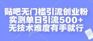 贴吧无门槛引流创业粉,实测单日引流500+,无技术难度有手就行【揭秘】-知一资源网