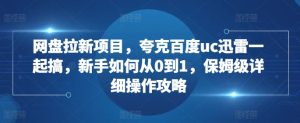 网盘拉新项目，夸克百度uc迅雷一起搞，新手如何从0到1，保姆级详细操作攻略-知一资源网