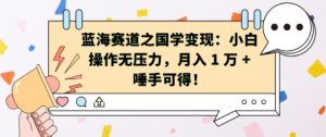 蓝海赛道之国学变现:小白操作无压力,月入 1 W + 唾手可得【揭秘】-知一资源网