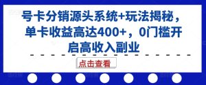 号卡分销源头系统+玩法揭秘,单卡收益高达400+,0门槛开启高收入副业-知一资源网