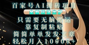 百家号AI搬砖项目,全新玩法出炉,只需要无脑搬运,靠复制粘贴,简单发文章,也能轻松月入1W【揭秘】-知一资源网
