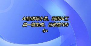 AI自动写小说,利用AI工具一键生成,日收益1k【揭秘】-知一资源网