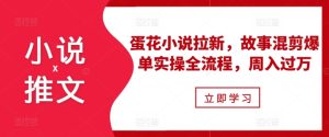 小说推文之蛋花小说拉新,故事混剪爆单实操全流程,周入过万-知一资源网