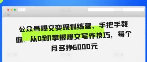 公众号爆文变现训练营,手把手教你,从0到1掌握爆文写作技巧,每个月多挣6000元-知一资源网