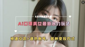 AI美女新玩法,超大流量+快速引流+速热账号-知一资源网